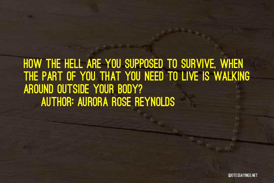 Aurora Rose Reynolds Quotes: How The Hell Are You Supposed To Survive, When The Part Of You That You Need To Live Is Walking