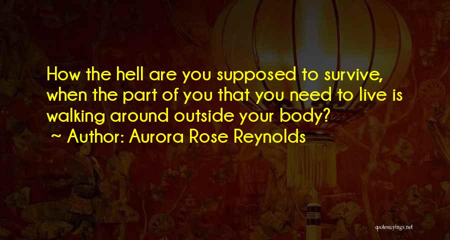 Aurora Rose Reynolds Quotes: How The Hell Are You Supposed To Survive, When The Part Of You That You Need To Live Is Walking