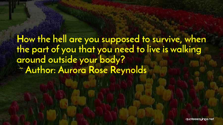 Aurora Rose Reynolds Quotes: How The Hell Are You Supposed To Survive, When The Part Of You That You Need To Live Is Walking