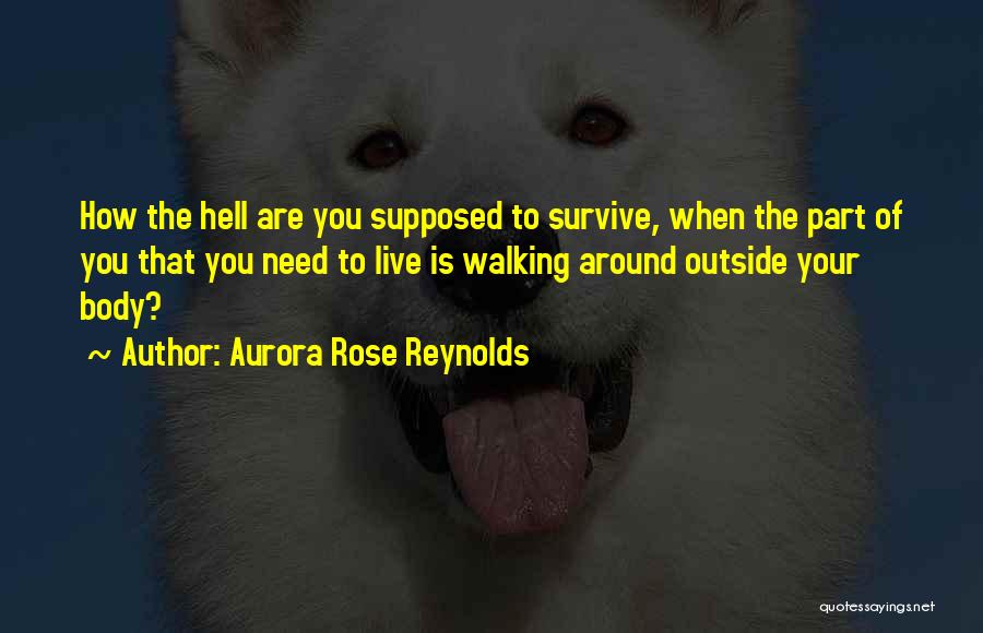 Aurora Rose Reynolds Quotes: How The Hell Are You Supposed To Survive, When The Part Of You That You Need To Live Is Walking