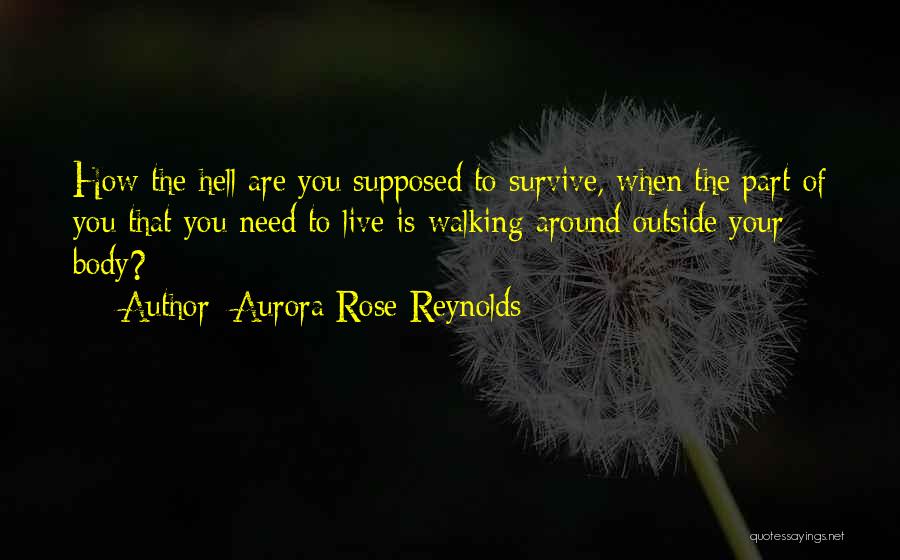 Aurora Rose Reynolds Quotes: How The Hell Are You Supposed To Survive, When The Part Of You That You Need To Live Is Walking