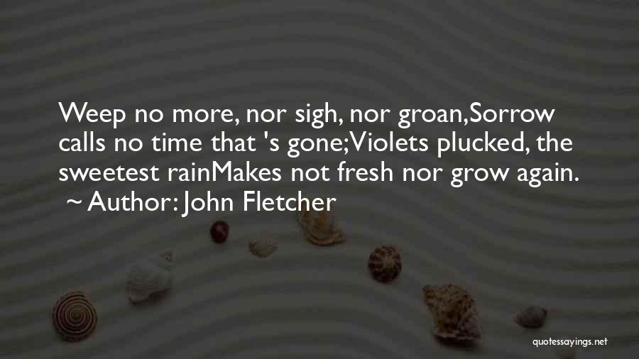 John Fletcher Quotes: Weep No More, Nor Sigh, Nor Groan,sorrow Calls No Time That 's Gone;violets Plucked, The Sweetest Rainmakes Not Fresh Nor