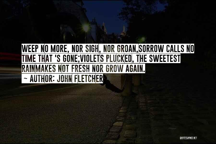 John Fletcher Quotes: Weep No More, Nor Sigh, Nor Groan,sorrow Calls No Time That 's Gone;violets Plucked, The Sweetest Rainmakes Not Fresh Nor