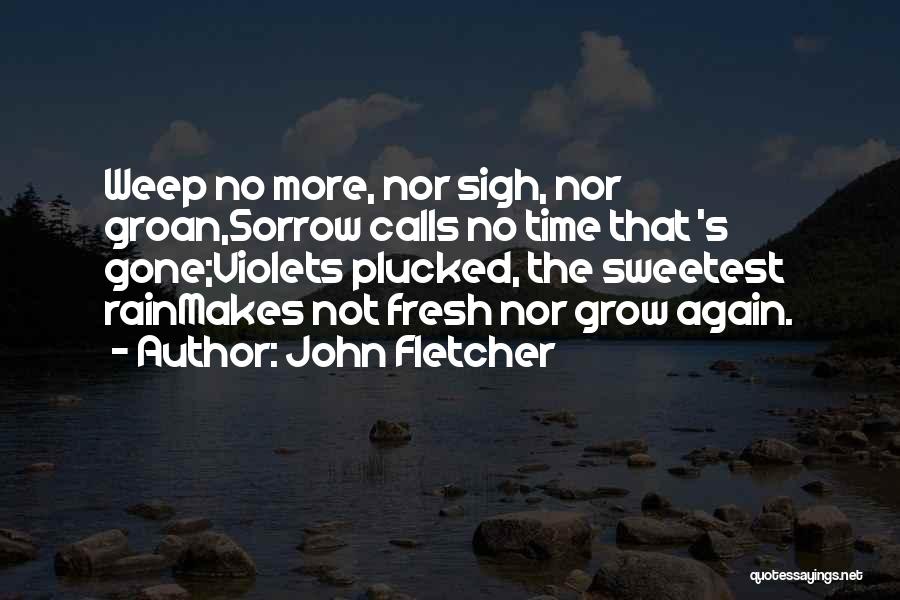 John Fletcher Quotes: Weep No More, Nor Sigh, Nor Groan,sorrow Calls No Time That 's Gone;violets Plucked, The Sweetest Rainmakes Not Fresh Nor