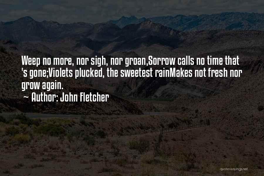 John Fletcher Quotes: Weep No More, Nor Sigh, Nor Groan,sorrow Calls No Time That 's Gone;violets Plucked, The Sweetest Rainmakes Not Fresh Nor
