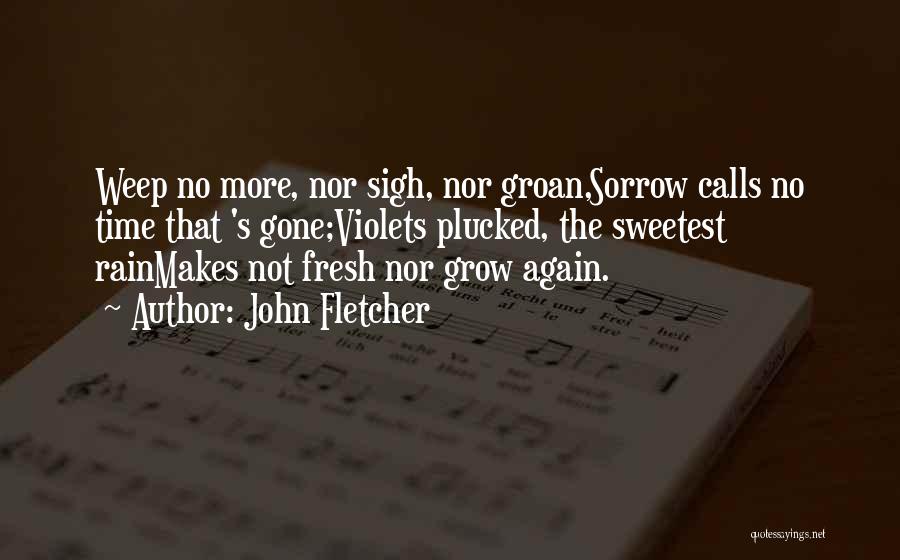 John Fletcher Quotes: Weep No More, Nor Sigh, Nor Groan,sorrow Calls No Time That 's Gone;violets Plucked, The Sweetest Rainmakes Not Fresh Nor