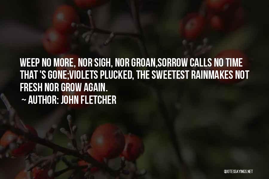 John Fletcher Quotes: Weep No More, Nor Sigh, Nor Groan,sorrow Calls No Time That 's Gone;violets Plucked, The Sweetest Rainmakes Not Fresh Nor