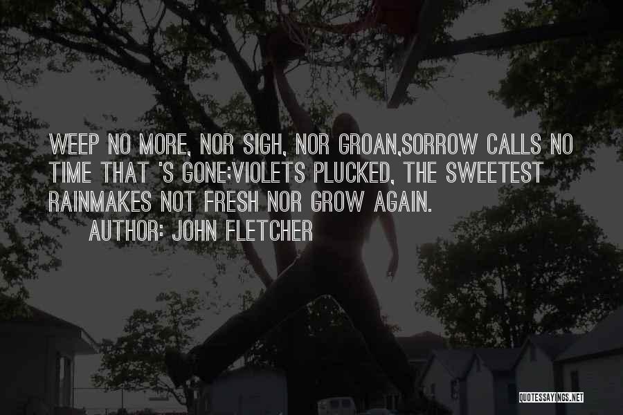 John Fletcher Quotes: Weep No More, Nor Sigh, Nor Groan,sorrow Calls No Time That 's Gone;violets Plucked, The Sweetest Rainmakes Not Fresh Nor