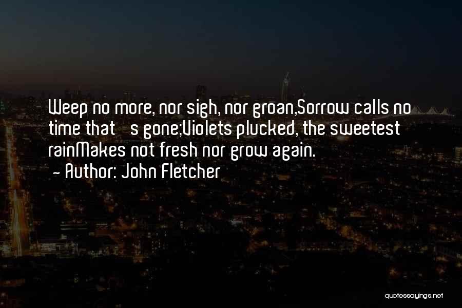 John Fletcher Quotes: Weep No More, Nor Sigh, Nor Groan,sorrow Calls No Time That 's Gone;violets Plucked, The Sweetest Rainmakes Not Fresh Nor