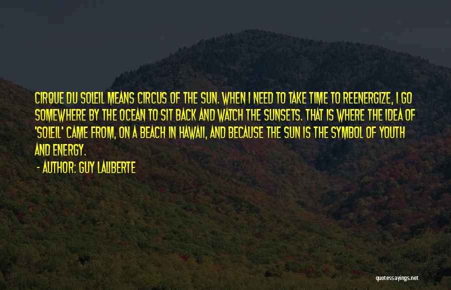 Guy Laliberte Quotes: Cirque Du Soleil Means Circus Of The Sun. When I Need To Take Time To Reenergize, I Go Somewhere By