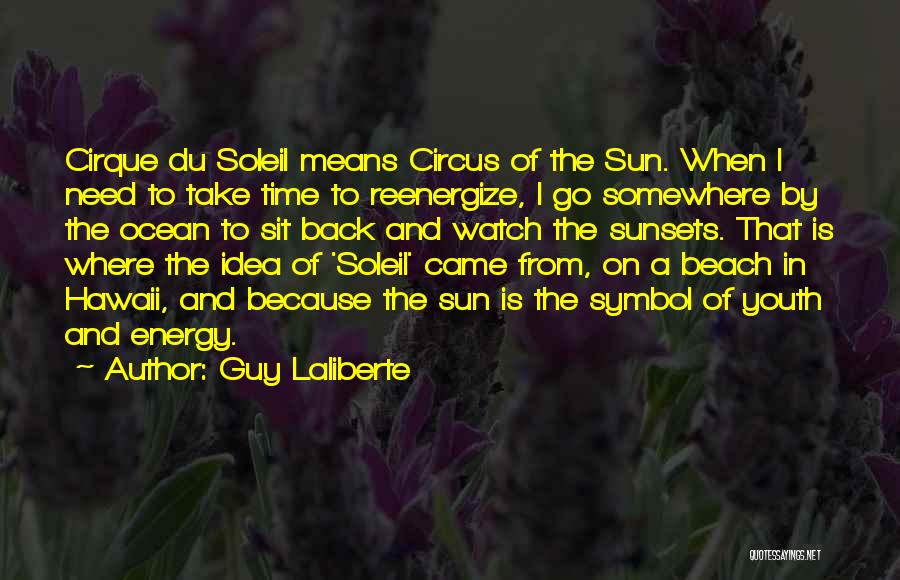 Guy Laliberte Quotes: Cirque Du Soleil Means Circus Of The Sun. When I Need To Take Time To Reenergize, I Go Somewhere By