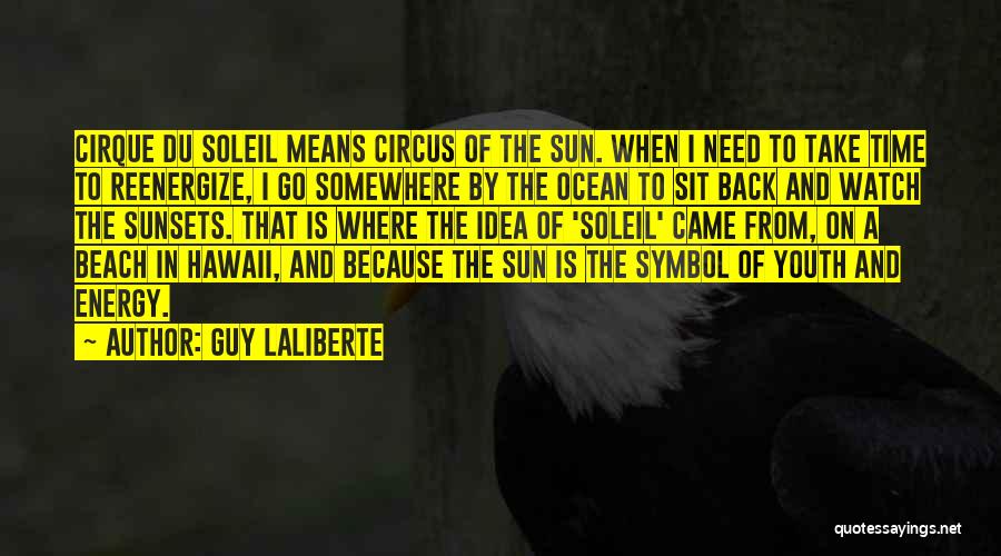 Guy Laliberte Quotes: Cirque Du Soleil Means Circus Of The Sun. When I Need To Take Time To Reenergize, I Go Somewhere By