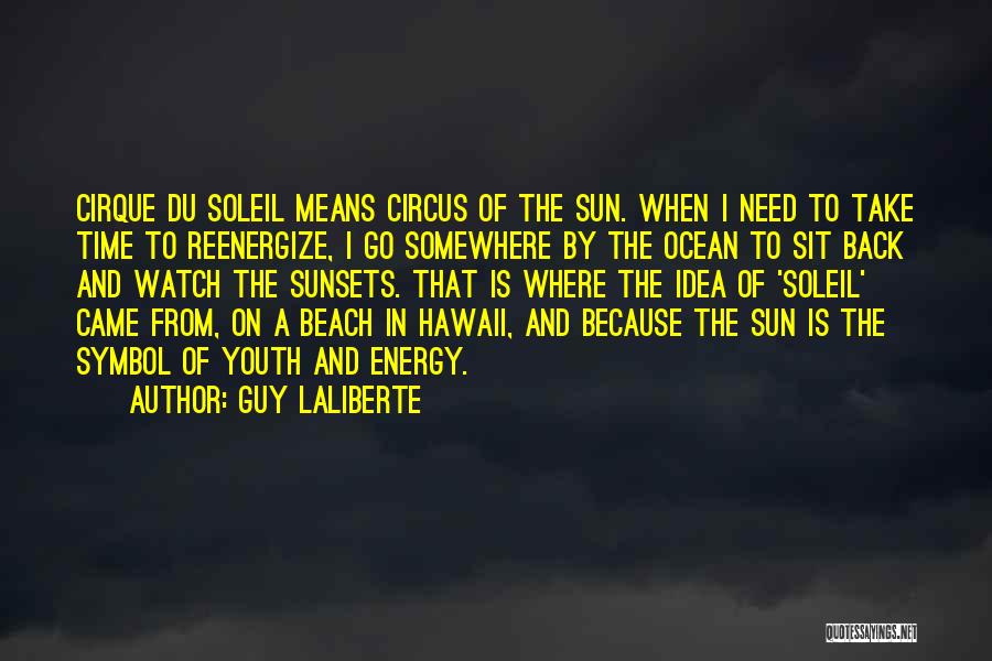 Guy Laliberte Quotes: Cirque Du Soleil Means Circus Of The Sun. When I Need To Take Time To Reenergize, I Go Somewhere By