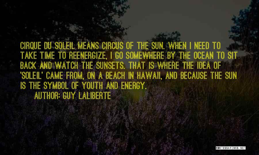 Guy Laliberte Quotes: Cirque Du Soleil Means Circus Of The Sun. When I Need To Take Time To Reenergize, I Go Somewhere By