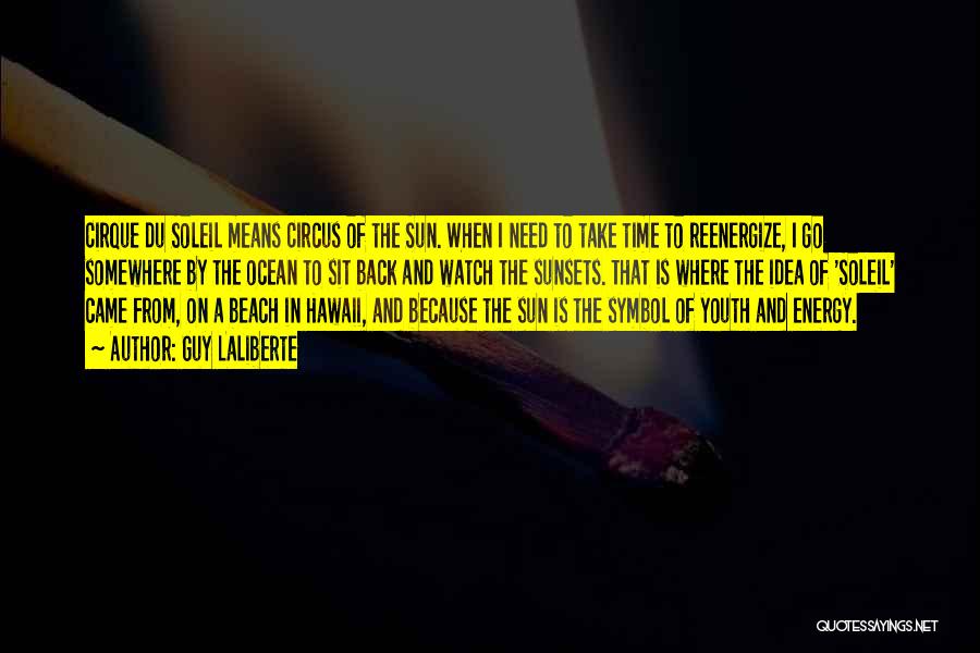 Guy Laliberte Quotes: Cirque Du Soleil Means Circus Of The Sun. When I Need To Take Time To Reenergize, I Go Somewhere By