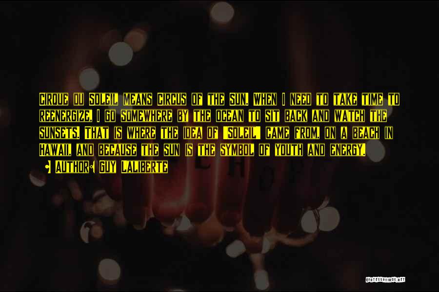 Guy Laliberte Quotes: Cirque Du Soleil Means Circus Of The Sun. When I Need To Take Time To Reenergize, I Go Somewhere By