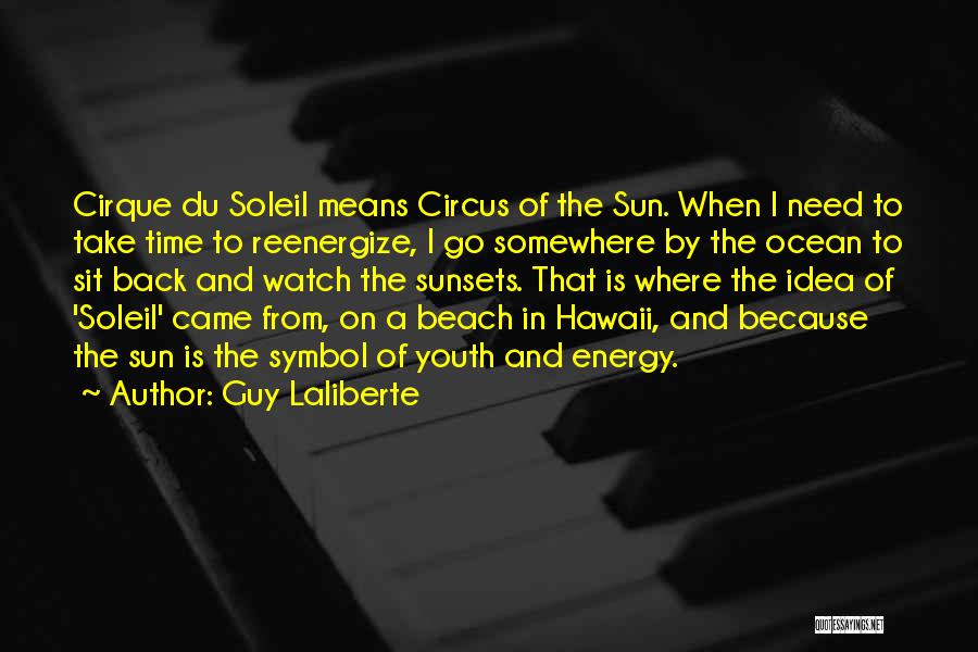 Guy Laliberte Quotes: Cirque Du Soleil Means Circus Of The Sun. When I Need To Take Time To Reenergize, I Go Somewhere By