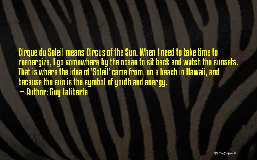 Guy Laliberte Quotes: Cirque Du Soleil Means Circus Of The Sun. When I Need To Take Time To Reenergize, I Go Somewhere By