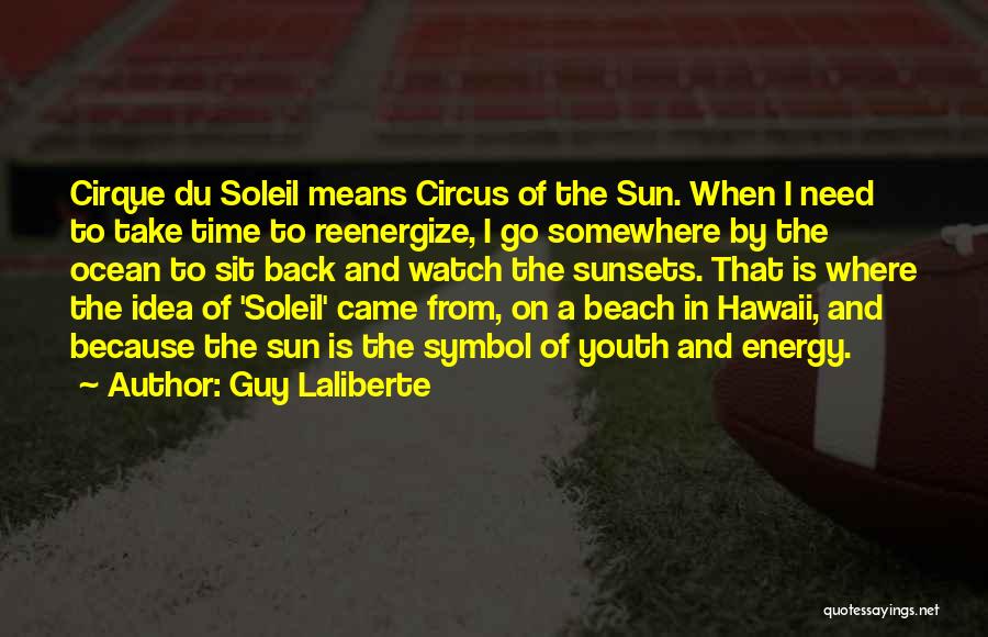 Guy Laliberte Quotes: Cirque Du Soleil Means Circus Of The Sun. When I Need To Take Time To Reenergize, I Go Somewhere By