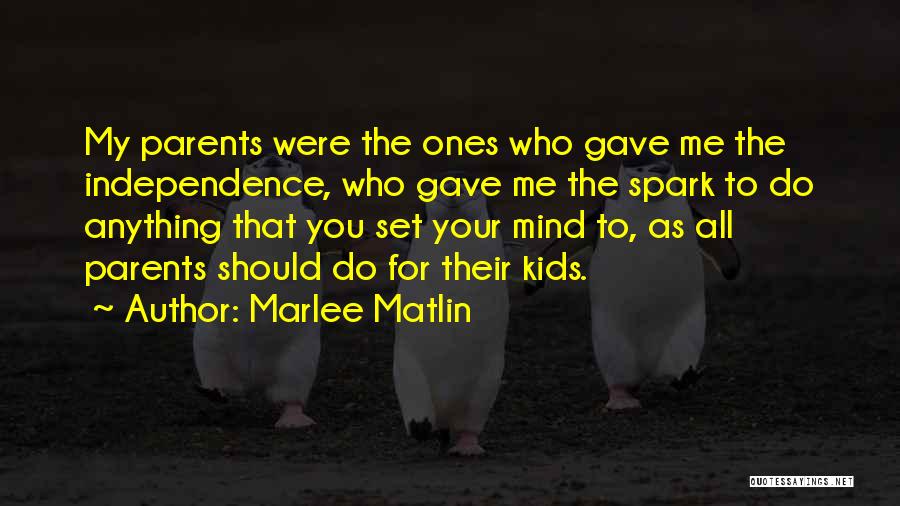 Marlee Matlin Quotes: My Parents Were The Ones Who Gave Me The Independence, Who Gave Me The Spark To Do Anything That You
