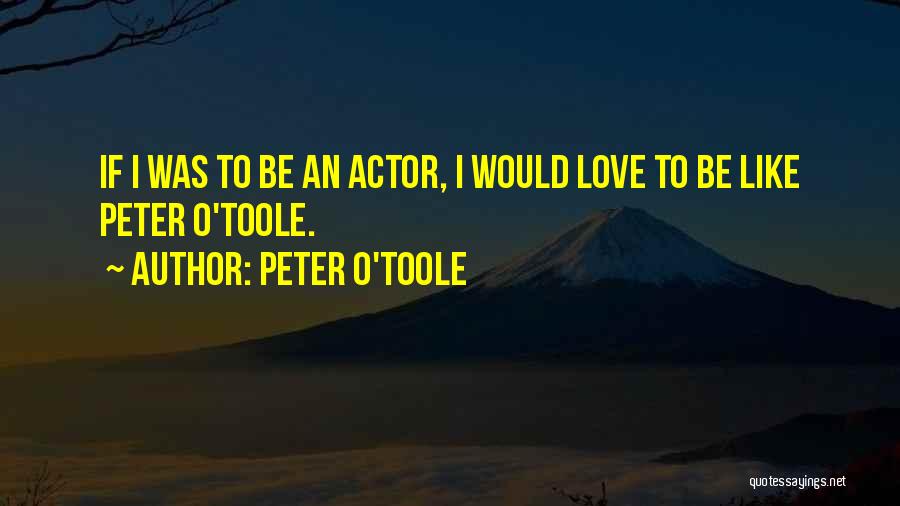 Peter O'Toole Quotes: If I Was To Be An Actor, I Would Love To Be Like Peter O'toole.