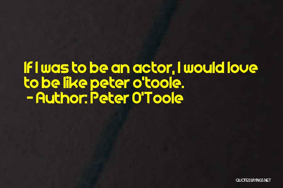 Peter O'Toole Quotes: If I Was To Be An Actor, I Would Love To Be Like Peter O'toole.