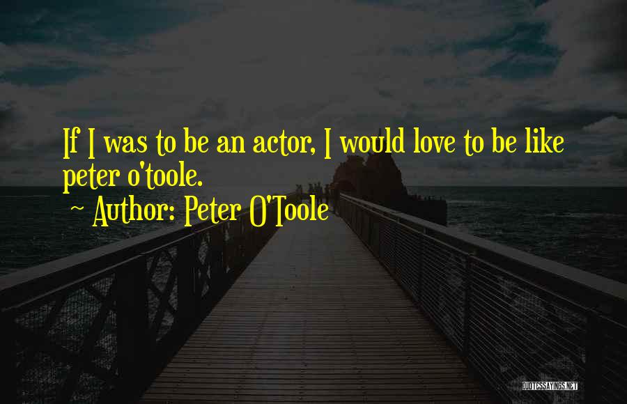 Peter O'Toole Quotes: If I Was To Be An Actor, I Would Love To Be Like Peter O'toole.