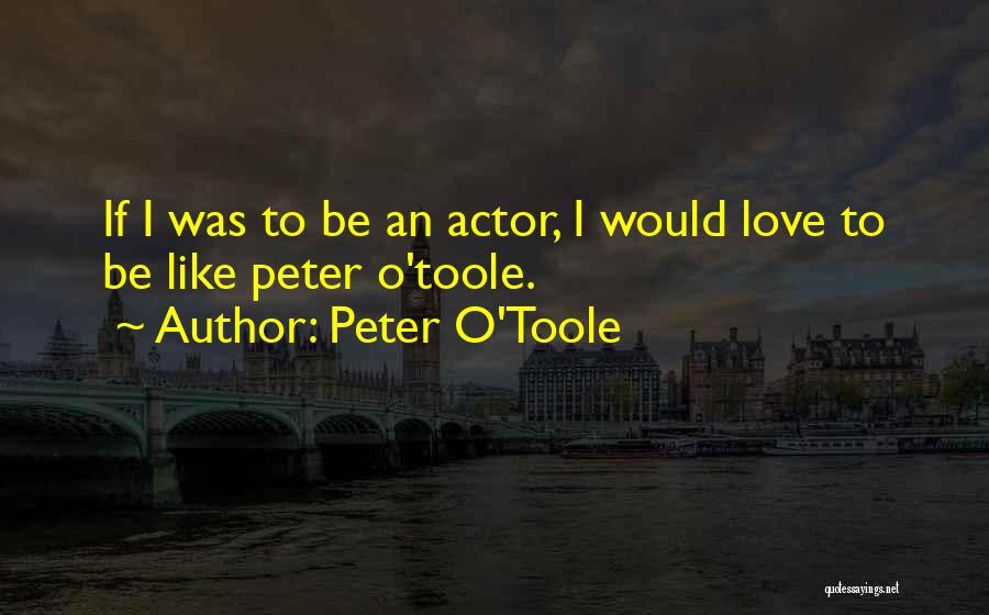 Peter O'Toole Quotes: If I Was To Be An Actor, I Would Love To Be Like Peter O'toole.