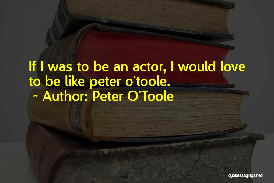 Peter O'Toole Quotes: If I Was To Be An Actor, I Would Love To Be Like Peter O'toole.