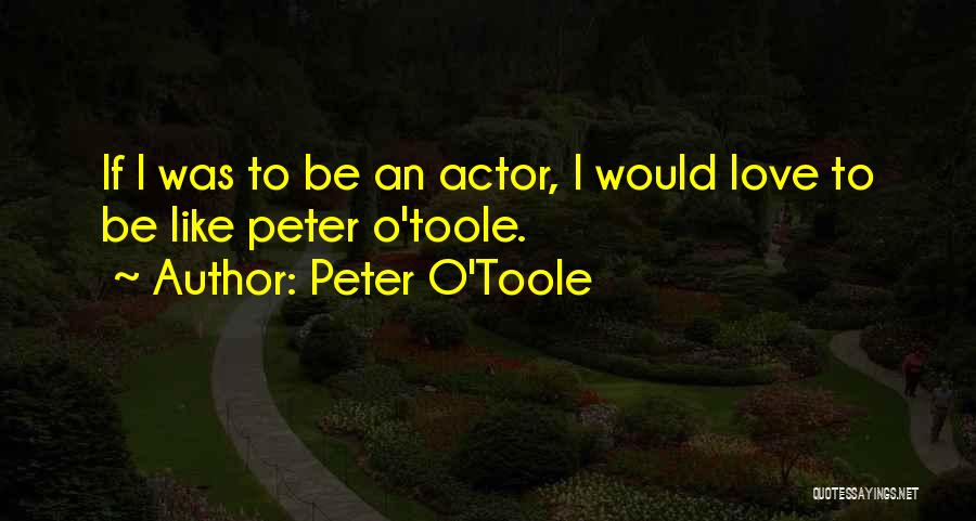 Peter O'Toole Quotes: If I Was To Be An Actor, I Would Love To Be Like Peter O'toole.