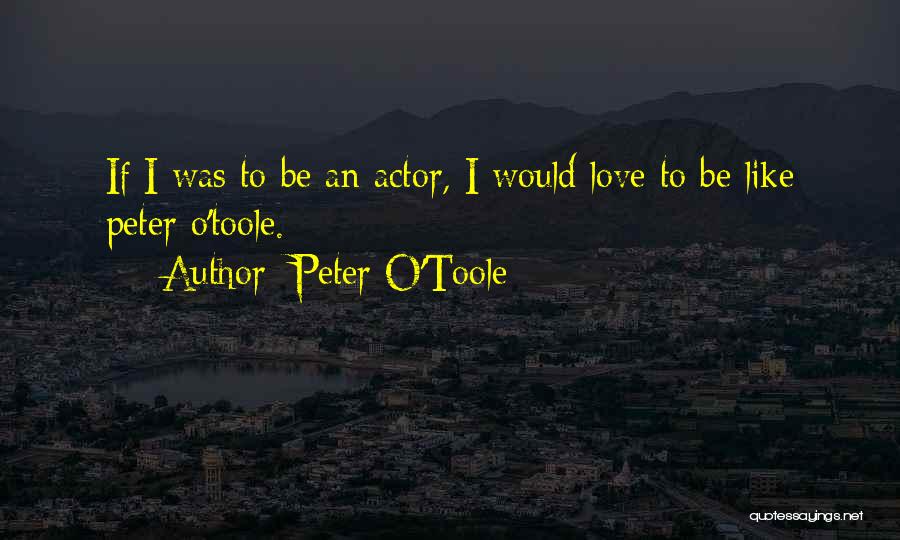 Peter O'Toole Quotes: If I Was To Be An Actor, I Would Love To Be Like Peter O'toole.