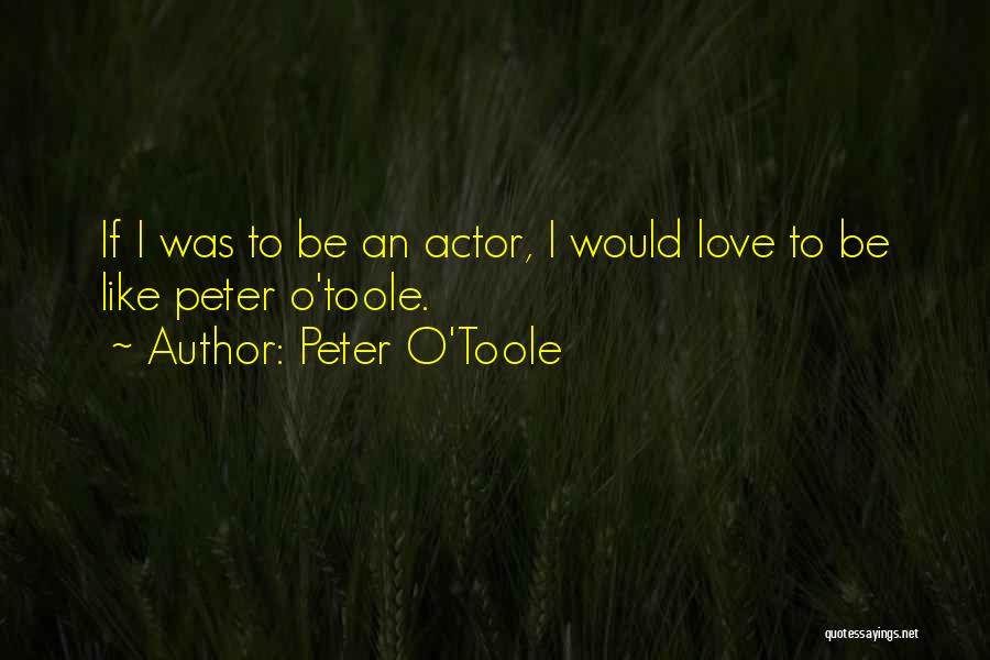 Peter O'Toole Quotes: If I Was To Be An Actor, I Would Love To Be Like Peter O'toole.