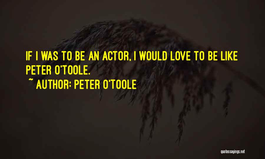 Peter O'Toole Quotes: If I Was To Be An Actor, I Would Love To Be Like Peter O'toole.