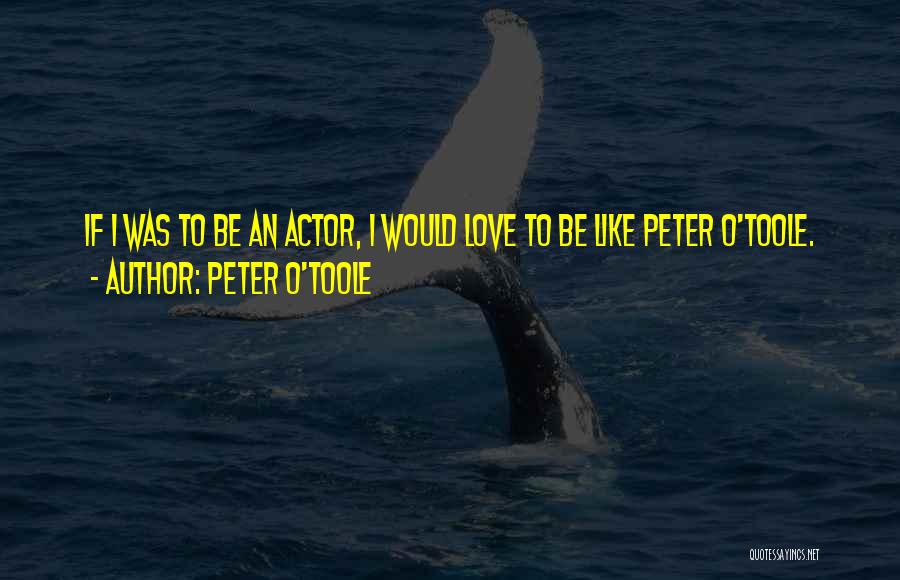 Peter O'Toole Quotes: If I Was To Be An Actor, I Would Love To Be Like Peter O'toole.