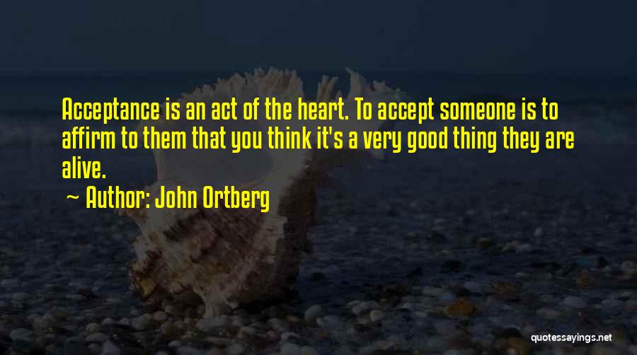 John Ortberg Quotes: Acceptance Is An Act Of The Heart. To Accept Someone Is To Affirm To Them That You Think It's A