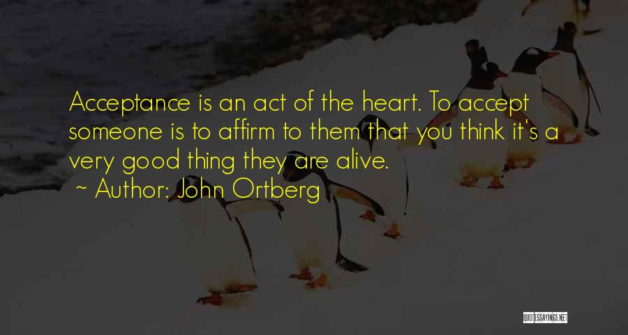 John Ortberg Quotes: Acceptance Is An Act Of The Heart. To Accept Someone Is To Affirm To Them That You Think It's A