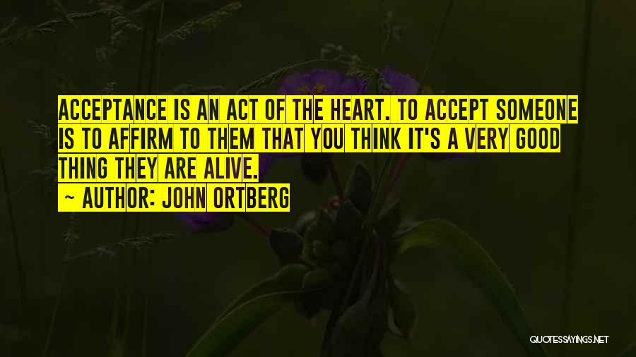 John Ortberg Quotes: Acceptance Is An Act Of The Heart. To Accept Someone Is To Affirm To Them That You Think It's A