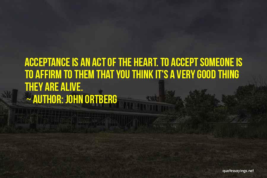 John Ortberg Quotes: Acceptance Is An Act Of The Heart. To Accept Someone Is To Affirm To Them That You Think It's A