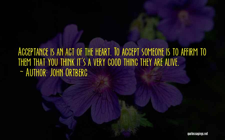 John Ortberg Quotes: Acceptance Is An Act Of The Heart. To Accept Someone Is To Affirm To Them That You Think It's A