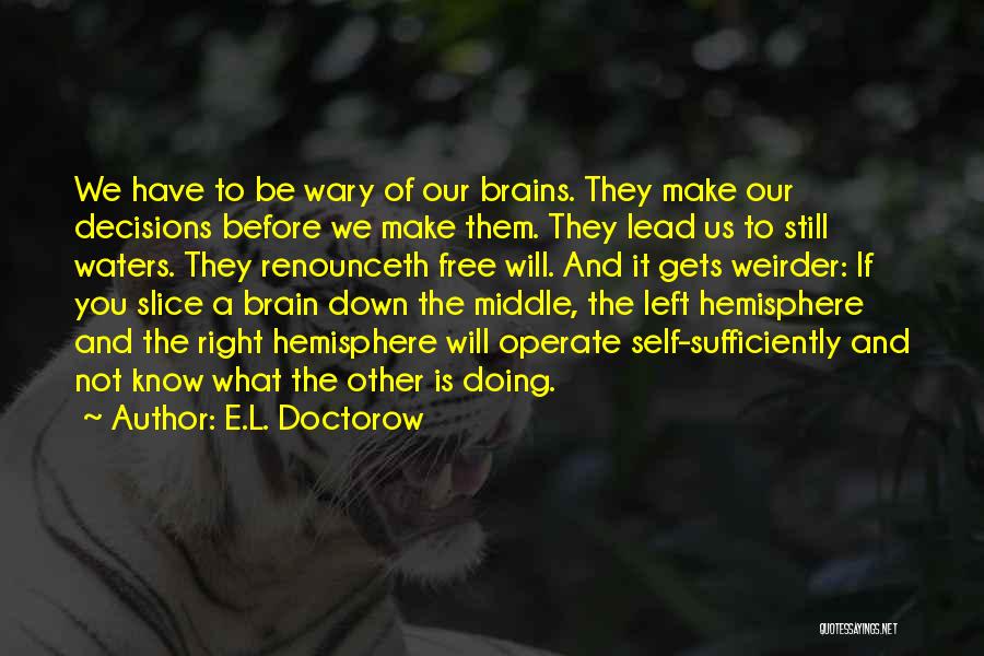 E.L. Doctorow Quotes: We Have To Be Wary Of Our Brains. They Make Our Decisions Before We Make Them. They Lead Us To