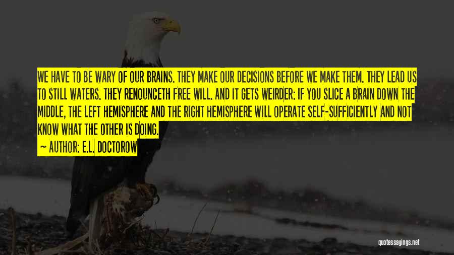 E.L. Doctorow Quotes: We Have To Be Wary Of Our Brains. They Make Our Decisions Before We Make Them. They Lead Us To