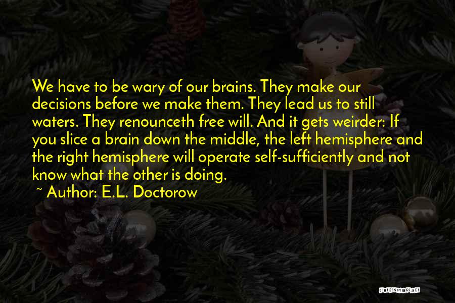 E.L. Doctorow Quotes: We Have To Be Wary Of Our Brains. They Make Our Decisions Before We Make Them. They Lead Us To