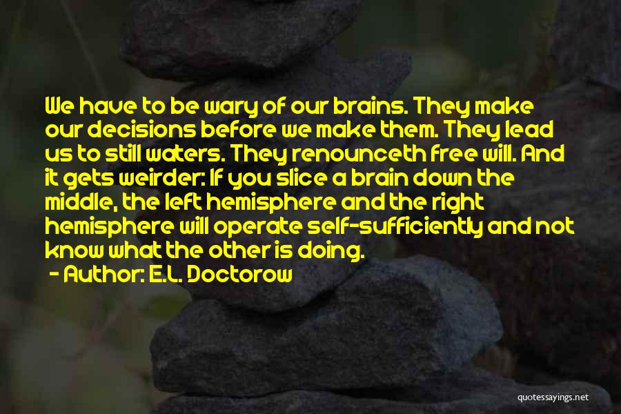 E.L. Doctorow Quotes: We Have To Be Wary Of Our Brains. They Make Our Decisions Before We Make Them. They Lead Us To