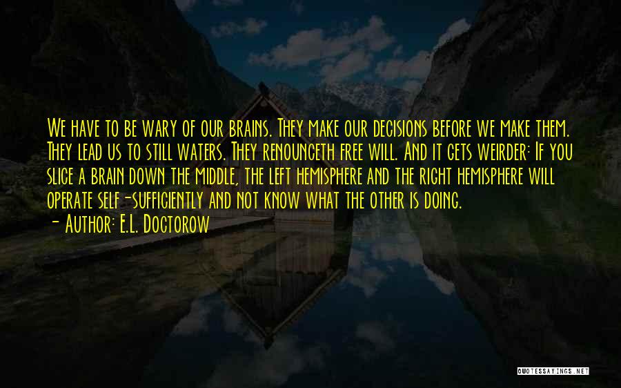 E.L. Doctorow Quotes: We Have To Be Wary Of Our Brains. They Make Our Decisions Before We Make Them. They Lead Us To