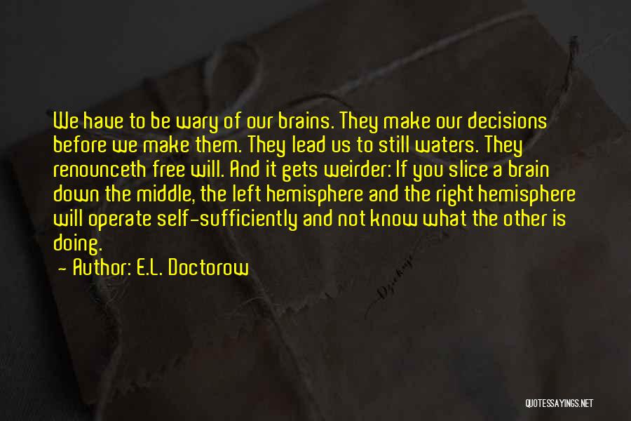 E.L. Doctorow Quotes: We Have To Be Wary Of Our Brains. They Make Our Decisions Before We Make Them. They Lead Us To