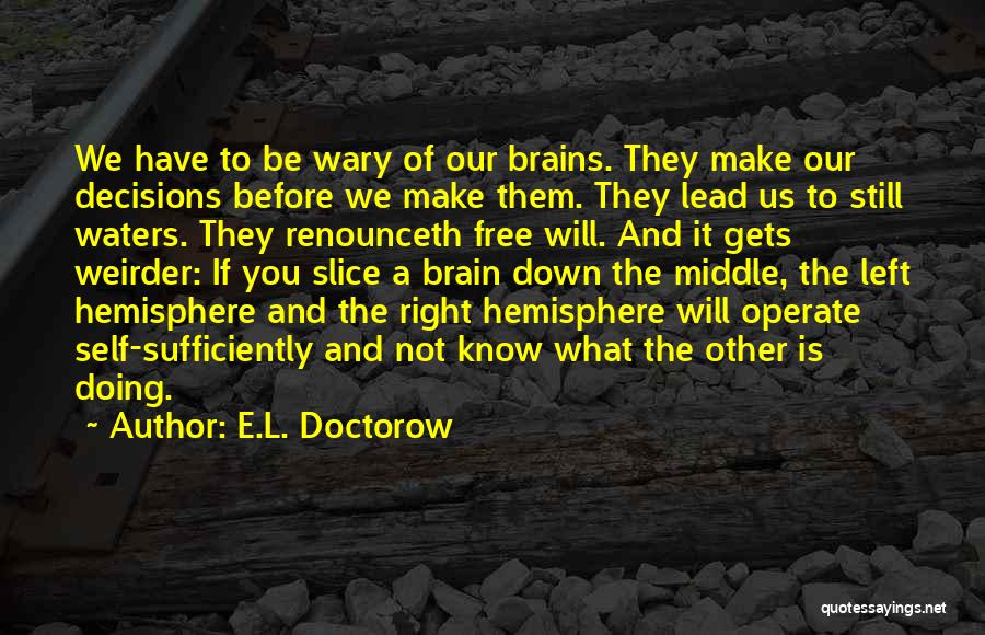 E.L. Doctorow Quotes: We Have To Be Wary Of Our Brains. They Make Our Decisions Before We Make Them. They Lead Us To