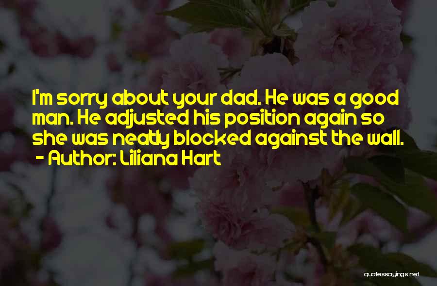 Liliana Hart Quotes: I'm Sorry About Your Dad. He Was A Good Man. He Adjusted His Position Again So She Was Neatly Blocked