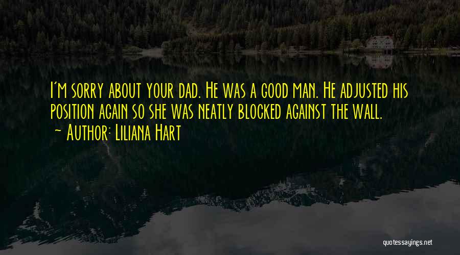 Liliana Hart Quotes: I'm Sorry About Your Dad. He Was A Good Man. He Adjusted His Position Again So She Was Neatly Blocked