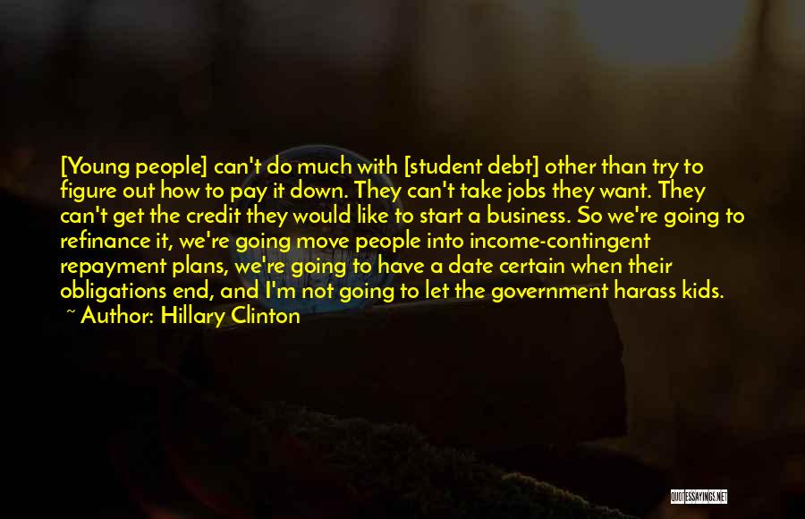 Hillary Clinton Quotes: [young People] Can't Do Much With [student Debt] Other Than Try To Figure Out How To Pay It Down. They