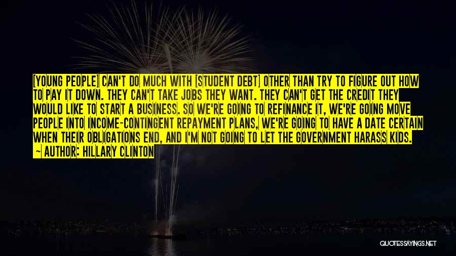 Hillary Clinton Quotes: [young People] Can't Do Much With [student Debt] Other Than Try To Figure Out How To Pay It Down. They